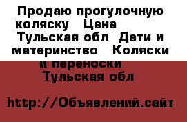 Продаю прогулочную коляску › Цена ­ 7 000 - Тульская обл. Дети и материнство » Коляски и переноски   . Тульская обл.